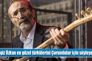 Cengiz Özkan en güzel türkülerini Çorumlular için söyleyecek