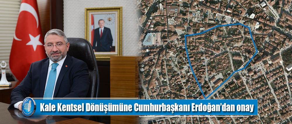 Kale Kentsel Dönüşümüne Cumhurbaşkanı Erdoğan’dan onay
