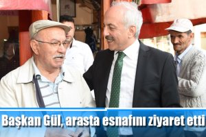 Başkan Gül, arasta esnafını ziyaret etti