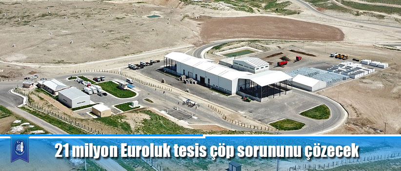 21 milyon Euroluk tesis çöp sorununu çözecek
