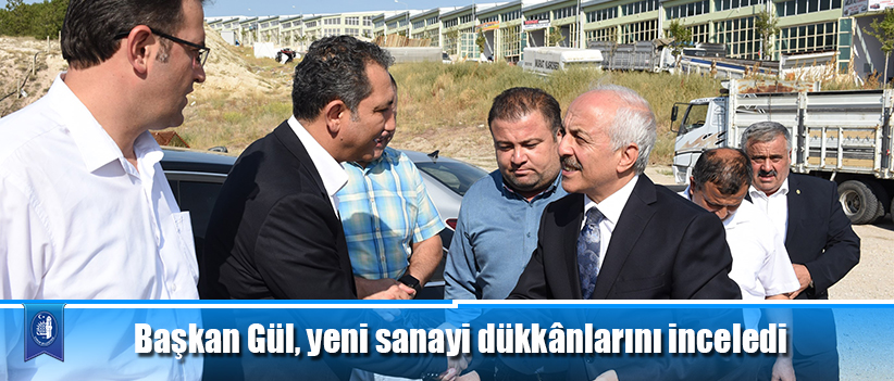 Başkan Gül, yeni sanayi dükkânlarını inceledi